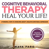 Cognitive Behavioral Therapy: Heal Your Life! - Maya Faro