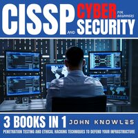 CISSP And Cybersecurity For Beginners: Penetration Testing And Ethical Hacking Techniques To Defend Your Infrastructure 3 Books In 1 - John Knowles