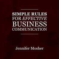 Simple Rules for Effective Business Communication - Jennifer Mosher