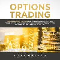 Options Trading: 7 Golden Beginners Strategies to Start Trading Options Like a PRO! Perfect Guide to Learn Basics & Tactics for Investing in Stocks, Futures, ... Binary & Bonds. Create Passive Income Fast - Mark Graham