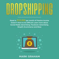Dropshipping: Road to $10,000 per month of Passive Income Doesn’t Have to be Difficult! Learn more about Social Media Advertising, Facebook Advertising, Ecommerce and Ebay - Mark Graham