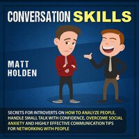 Conversation Skills: Secrets for Introverts on How to Analyze People, Handle Small Talk with Confidence, Overcome Social Anxiety and Highly Effective Communication Tips for Networking with People - Matt Holden
