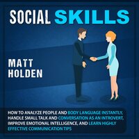 Social Skills: How to Analyze People and Body Language Instantly, Handle Small Talk and Conversation as an Introvert, Improve Emotional Intelligence, and Learn Highly Effective Communication Tips - Matt Holden