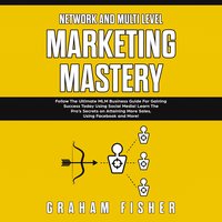 Network and Multi Level Marketing Mastery: Follow The Ultimate MLM Business Guide For Gaining Success Today Using Social Media! Learn The Pro’s Secrets on Attaining More Sales, Using Facebook and More - Graham Fisher