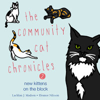 The Community Cat Chronicles 2: New kittens on the block - Eleanor Nilsson, Lachlan J. Madsen, Lachlan J. Madsen and Eleanor Nilsson