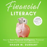 Financial Literacy: How to Gain Financial Intelligence, Financial Peace and Financial Independence. A Guide to Personal Finance in Your Twenties and Thirties. - Shaun M. Durrant