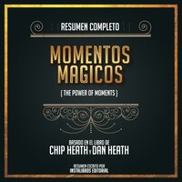 Resumen Completo: Momentos Mágicos (The Power Of Moments) - Basado En El Libro de Chip Herth Y Dan Heath