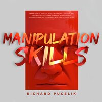 Manipulation Skills: Learn How to Analyze People with Body Language and Dark Psychology. Learn Powerful Mind Control, Persuasion and NLP Techniques with this ultimate guide - Richard Pucelik