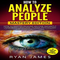 How to Analyze People - Mastery Edition: How to Master Reading Anyone Instantly Using Body Language, Human Psychology and Personality Types - Ryan James