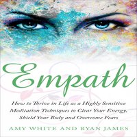 Empath: How to Thrive in Life as a Highly Sensitive - Meditation Techniques to Clear Your Energy, Shield Your Body and Overcome Fears - Ryan James, Amy White