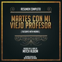 Resumen Completo: Martes Con Mi Viejo Profesor (Tuesdays With Morrie) - Basado En El Libro de Mitch Albom