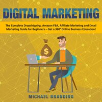 Digital Marketing: The Complete Dropshipping, Amazon FBA, Affiliate Marketing and Email Marketing Guide for Beginners – Get a 360° Online Business Education! - Michael Branding