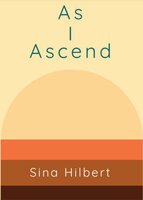As I Ascend: Poems by Sina Hilbert - Sina Hilbert