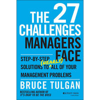 The 27 Challenges Managers Face: Step-by-Step Solutions to (Nearly) All of Your Management Problems - Bruce Tulgan