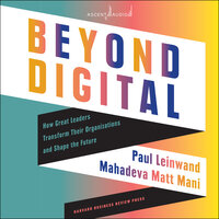 Beyond Digital: How Great Leaders Transform Their Organizations and Shape the Future - Paul Leinwand, Mahadeva Matt Mani