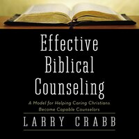 Effective Biblical Counseling: A Model for Helping Caring Christians Become Capable Counselors - Larry Crabb