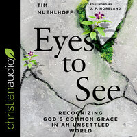 Eyes to See: Recognizing God's Common Grace in an Unsettled World - Tim Muehlhoff