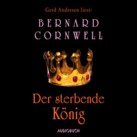 Der sterbende König: ungekürzt - Bernard Cornwell