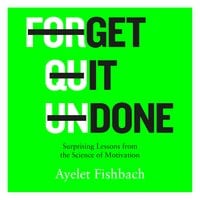 Get it Done: Surprising Lessons from the Science of Motivation