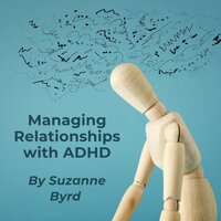 Managing Relationships with ADHD: Tips and Techniques on how to improve relationships at home, work and with friends - Suzanne Byrd