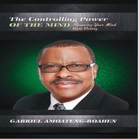 The Controlling Power of the Mind: Renewing Your Mind Unto Victory - Gabriel Amoateng-Boahen