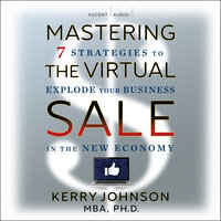Mastering the Virtual Sale: 7 Strategies to Explode Your Business in the New Economy - Kerry Johnson, MBA, PhD