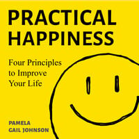 Practical Happiness: Four Principles to Improve Your Life - Pamela Gail Johnson