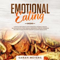 Emotional Eating: A Step-By-Step Guide to Stop Overeating. Nourish a Healthy Relationship with Food Through Meditation. A Proven Workbook Included to Plan and Win Your Battle Against Binge Eating - Sarah Meyers