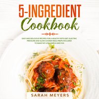 5-Ingredient Cookbook: Easy and Delicious Recipes for A Healthy Keto Diet. Electric Pressure and Slow Cooker Meal Preps Included to Make Fat Loss Simple and Fun - Sarah Meyers