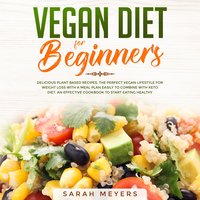 Vegan Diet for Beginners: Delicious Plant Based Recipes. The Perfect Vegan Lifestyle for Weight Loss with a Meal Plan Easily to Combine with Keto Diet. An Effective Cookbook to Start Eating Healthy - Sarah Meyers