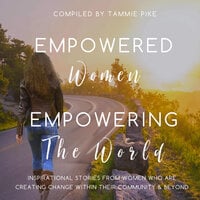Empowered Women Empowering the World: Inspirational Stories From Women Who Are Creating Change Within Their Community And Beyond - Tammie Pike