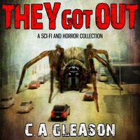 They Got Out: A Sci-Fi and Horror Collection - C.A. Gleason