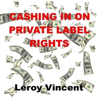 Cashing In On Private Label Rights - Leroy Vincent