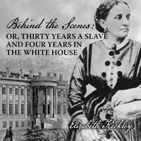 Behind the Scenes: Or, Thirty Years a Slave, and Four Years in the White House - Elizabeth Keckley
