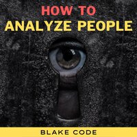 How to Analyze People: Learn Speed Reading Others' Body Language. Spot if a Narcissist Manipulates You and Defend Yourself from Dark Psychology, Mind Control, Deception, Gaslighting, NLP & Persuasion - Blake Code