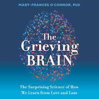 The Grieving Brain: The Surprising Science of How We Learn from Love and Loss - Mary-Frances O'Connor
