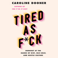 Tired as F*ck: Burnout at the Hands of Diet, Self-Help, and Hustle Culture - Caroline Dooner