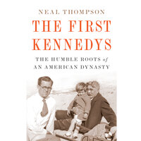The First Kennedys: The Humble Roots of an American Dynasty - Neal Thompson