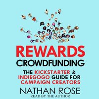 Rewards Crowdfunding: The Kickstarter & Indiegogo Guide For Campaign Creators - Nathan Rose