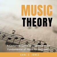 Music Theory: A Complete Guide to Understand the Fundamental of Music for Beginners - Carl C. Jones