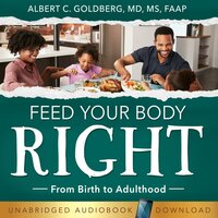Feed Your Body Right: From Birth to Adulthood - Albert Goldberg