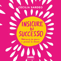 Insicure di successo: Abbraccia la paura e provaci lo stesso - Cecilia Sardeo