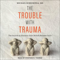 The Trouble With Trauma: The Search to Discover How Beliefs Become Facts - Michael Scheeringa