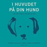 I huvudet på din hund: lär dig förstå din bästa vän - Anna-Maria Stawreberg, Fredrik Karlsson
