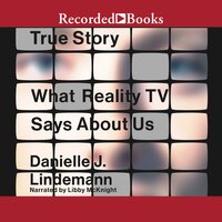 True Story: What Reality TV Says About Us - Danielle J. Lindemann