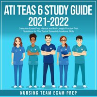 ATI TEAS 6 Study Guide 2021-2022: Complete Exam Prep Manual and Full-Length Practice Test Questions for the Test of Essential Academic Skills - Nursing Team Exam Prep