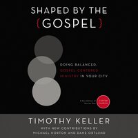 Shaped by the Gospel: Doing Balanced, Gospel-Centered Ministry in Your City - Timothy Keller