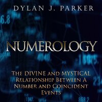 Numerology: The Divine and Mystical Relationship Between A Number and Coincident Events - Dylan J. Parker