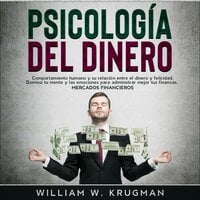 Psicología del Dinero: Comportamiento humano y su relación entre el dinero y felicidad. Domina tu mente y las emociones para administrar mejor tus finanzas. Mercados Financieros - William W. Krugman
