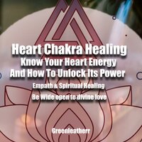Heart Chakra Healing: Know Your Heart Energy And How To Unlock Its Power - Empath & Spiritual Healing - Be Wide open to divine love - Greenleatherr